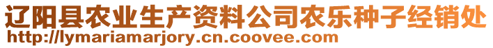 遼陽縣農(nóng)業(yè)生產(chǎn)資料公司農(nóng)樂種子經(jīng)銷處