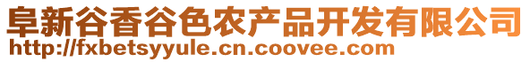 阜新谷香谷色農(nóng)產(chǎn)品開發(fā)有限公司