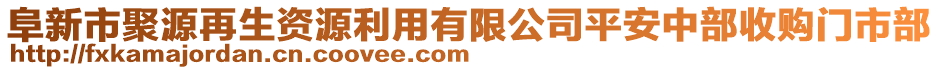 阜新市聚源再生資源利用有限公司平安中部收購(gòu)門市部