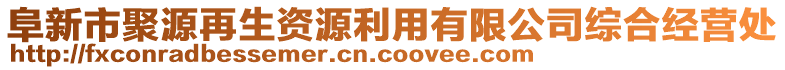 阜新市聚源再生資源利用有限公司綜合經(jīng)營處