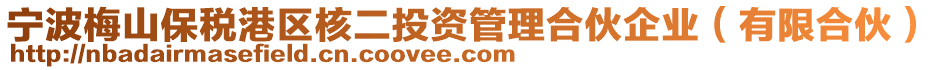 寧波梅山保稅港區(qū)核二投資管理合伙企業(yè)（有限合伙）