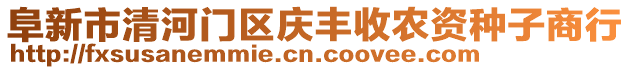 阜新市清河門區(qū)慶豐收農(nóng)資種子商行