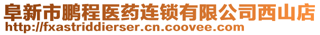 阜新市鵬程醫(yī)藥連鎖有限公司西山店