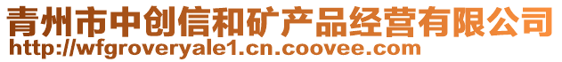 青州市中创信和矿产品经营有限公司