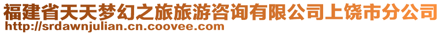 福建省天天夢幻之旅旅游咨詢有限公司上饒市分公司