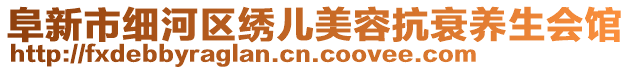 阜新市細(xì)河區(qū)繡兒美容抗衰養(yǎng)生會館