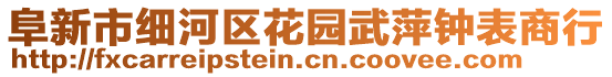 阜新市細(xì)河區(qū)花園武萍鐘表商行