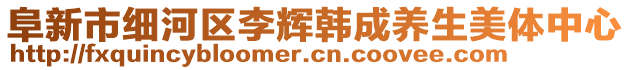 阜新市細(xì)河區(qū)李輝韓成養(yǎng)生美體中心