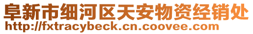 阜新市細河區(qū)天安物資經(jīng)銷處