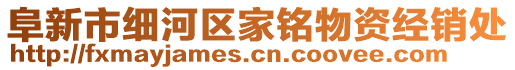 阜新市細(xì)河區(qū)家銘物資經(jīng)銷處