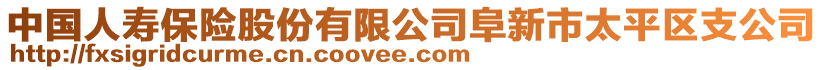 中國人壽保險股份有限公司阜新市太平區(qū)支公司