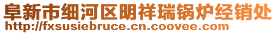 阜新市細(xì)河區(qū)明祥瑞鍋爐經(jīng)銷處