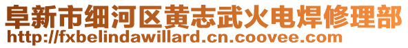 阜新市細(xì)河區(qū)黃志武火電焊修理部