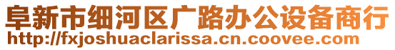 阜新市細(xì)河區(qū)廣路辦公設(shè)備商行