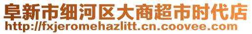 阜新市細(xì)河區(qū)大商超市時(shí)代店