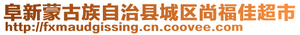 阜新蒙古族自治縣城區(qū)尚福佳超市