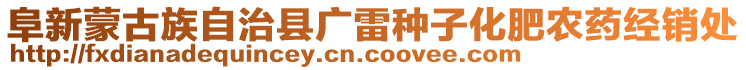 阜新蒙古族自治縣廣雷種子化肥農(nóng)藥經(jīng)銷處