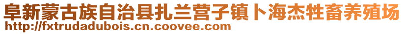 阜新蒙古族自治縣扎蘭營子鎮(zhèn)卜海杰牲畜養(yǎng)殖場