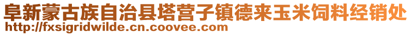 阜新蒙古族自治縣塔營子鎮德來玉米飼料經銷處