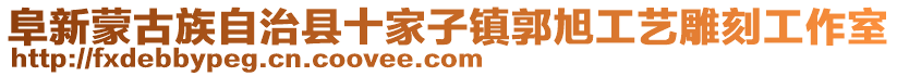 阜新蒙古族自治縣十家子鎮(zhèn)郭旭工藝雕刻工作室