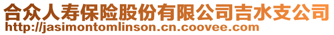 合眾人壽保險股份有限公司吉水支公司