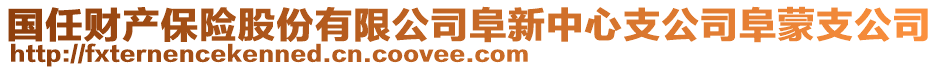 國(guó)任財(cái)產(chǎn)保險(xiǎn)股份有限公司阜新中心支公司阜蒙支公司