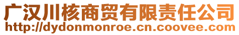 廣漢川核商貿(mào)有限責(zé)任公司