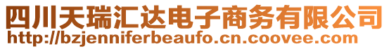 四川天瑞匯達(dá)電子商務(wù)有限公司