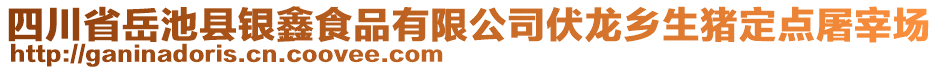 四川省岳池縣銀鑫食品有限公司伏龍鄉(xiāng)生豬定點(diǎn)屠宰場(chǎng)