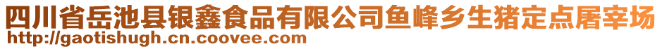 四川省岳池縣銀鑫食品有限公司魚(yú)峰鄉(xiāng)生豬定點(diǎn)屠宰場(chǎng)