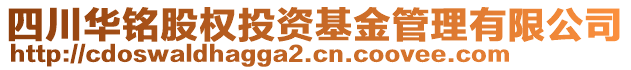 四川華銘股權(quán)投資基金管理有限公司