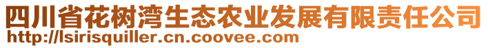 四川省花樹灣生態(tài)農業(yè)發(fā)展有限責任公司