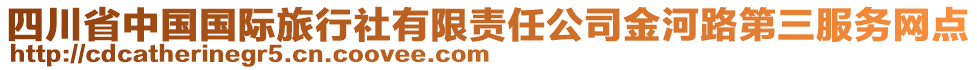 四川省中國國際旅行社有限責(zé)任公司金河路第三服務(wù)網(wǎng)點(diǎn)