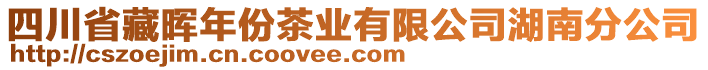 四川省藏暉年份茶業(yè)有限公司湖南分公司