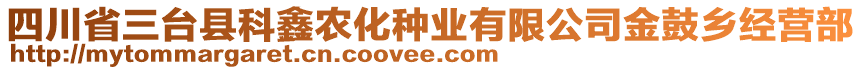 四川省三臺縣科鑫農(nóng)化種業(yè)有限公司金鼓鄉(xiāng)經(jīng)營部