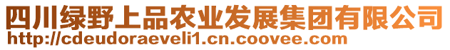 四川綠野上品農(nóng)業(yè)發(fā)展集團(tuán)有限公司