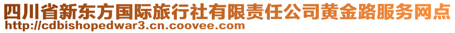 四川省新東方國際旅行社有限責任公司黃金路服務網(wǎng)點