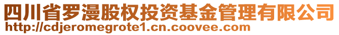 四川省羅漫股權(quán)投資基金管理有限公司