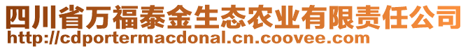 四川省萬(wàn)福泰金生態(tài)農(nóng)業(yè)有限責(zé)任公司