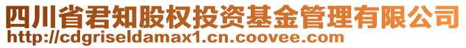 四川省君知股權(quán)投資基金管理有限公司