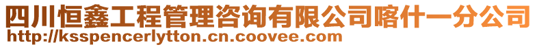 四川恒鑫工程管理咨詢有限公司喀什一分公司