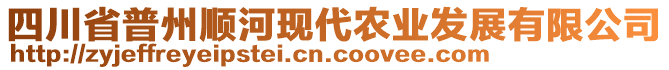 四川省普州順河現(xiàn)代農業(yè)發(fā)展有限公司