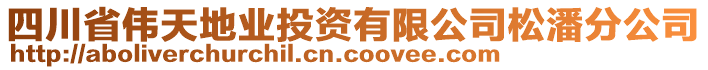 四川省偉天地業(yè)投資有限公司松潘分公司