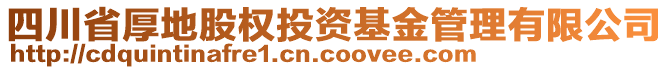 四川省厚地股權投資基金管理有限公司
