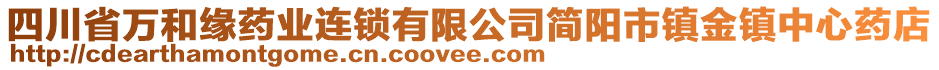 四川省萬和緣藥業(yè)連鎖有限公司簡陽市鎮(zhèn)金鎮(zhèn)中心藥店