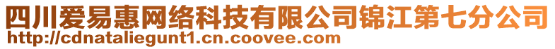 四川愛易惠網(wǎng)絡(luò)科技有限公司錦江第七分公司