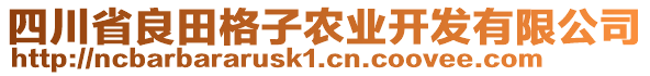 四川省良田格子農(nóng)業(yè)開發(fā)有限公司