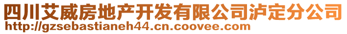 四川艾威房地产开发有限公司泸定分公司