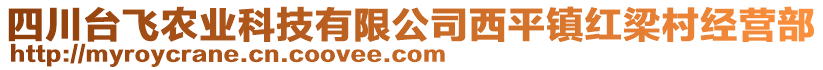 四川臺飛農(nóng)業(yè)科技有限公司西平鎮(zhèn)紅梁村經(jīng)營部