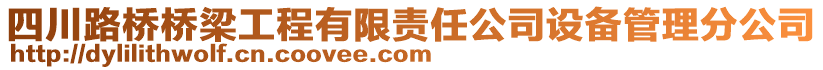 四川路橋橋梁工程有限責(zé)任公司設(shè)備管理分公司